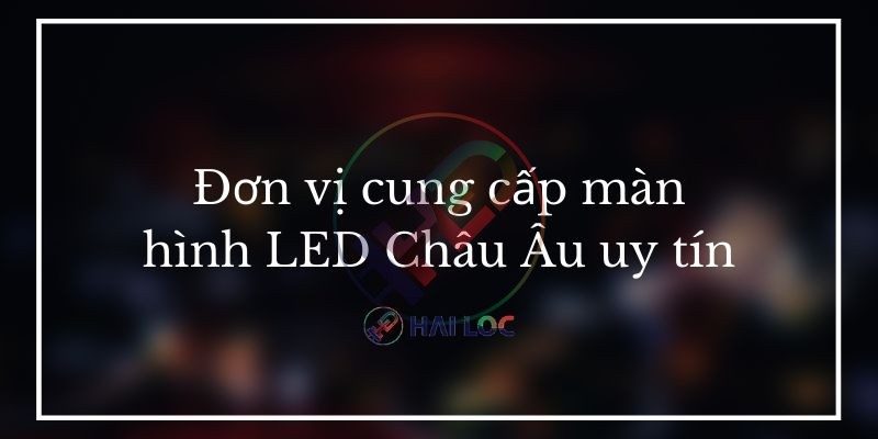 đơn vị cung cấp màn hình LED Châu Âu uy tín